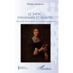Le sang : imaginaire et r�alit�s - des exc�s de la saign�e a la transfusion sanguine