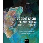 Le sens caché des minéraux, leur vrai pouvoir - manuel de lithothérapie physique et energétique Le sens caché des minéraux, leur vrai pouvoir - manuel de lithothérapie physique et energétique