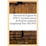 Souvenirs de la guerre de 1870 - 71 - les francs - tireurs du nord au combat de longchamps eure,