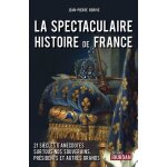La spectaculaire histoire de france - 21 si�cles d'anecdotes sur tous nos souverains, pr�sidents et autres ...