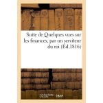 Suite de quelques vues sur les finances, par un serviteur du roi