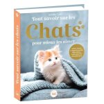 Tout savoir sur les chats pour mieux les aimer - soins, races, comportements, education - tout pour les ...
