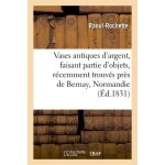 Notice sur quelques vases antiques d'argent, faisant partie d'une collection d'objets de ce m�tal