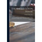 The anglo - saxon house: its construction, decoration and furniture together with an introduction on ... The anglo - saxon house: its construction, decoration and furniture together with an introduction on ...
