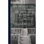 The baths of the romans explained and illustrated