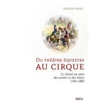 Du théâtre equestre au cirque - le cheval au coeur des savoirs et des loisirs (1760 - 1860) Du théâtre equestre au cirque - le cheval au coeur des savoirs et des loisirs (1760 - 1860)