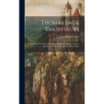 Thomas saga erkibyskups: fort�lling om thomas becket, erkebiskop af canterbury. to bearbeidelser samt ...