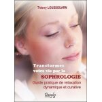 Transformez votre vie par la sophrologie - guide pratique de relaxation dynamique et curative