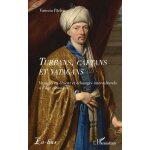 Turbans, caftans et yatagans - voyages en orient et echanges interculturels a l?age classique Turbans, caftans et yatagans - voyages en orient et echanges interculturels a l?age classique