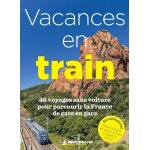 Vacances en train - 40 voyages sans voiture pour parcourir la france de gare en gare Vacances en train - 40 voyages sans voiture pour parcourir la france de gare en gare