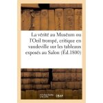 La v�rit� au mus�um ou l'oeil tromp�, critique en vaudeville sur les tableaux expos�s au salon