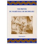 Vie prive du marchal de richelieu - contenant ses amours et intrigues, et tout ce qui a rapport aux ...