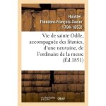 Vie de sainte odile, accompagn�e des litanies, d'une neuvaine, de l'ordinaire de la messe