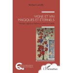 Vigne et vin, magiques et eternels - nouveaux regards sur l'histoire, la science et la culture Vigne et vin, magiques et eternels - nouveaux regards sur l'histoire, la science et la culture