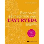 Bien vivre sa maternit� avec l'ayurv�da - de la grossesse aux premiers mois avec b�b� - alimentation, ...