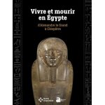 Vivre et mourir en egypte - d'alexandre le grand a cl�op�tre