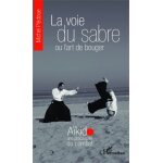 La voie du sabre ou l'art de bouger - akido une philosophie du combat