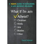 What if i'm an atheist?: a teen's guide to exploring a life without religion