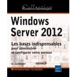 Windows server 2012 - les bases indispensables pour administrer et configurer votre serveur