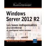 Windows server 2012 r2 - les bases indispensables pour administrer et configurer votre serveur