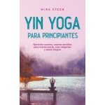 Yin yoga para principiantes ejercicios suaves y asanas sencillas para menos estr�s, m�s relajaci�n y ...