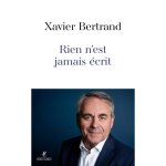 Livre politique - rien nest jamais �crit - xavier bertrand - politique fran�aise - actualit� - g�opolitique ...