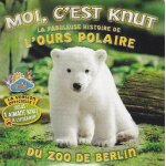 Moi, c'est knut : la fabuleuse histoire de l'ours polaire